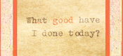 What Good Have I Done Today?